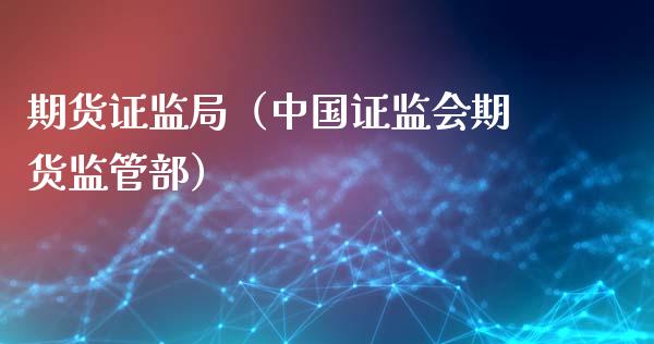 期货证监局（中国证监会期货监管部）