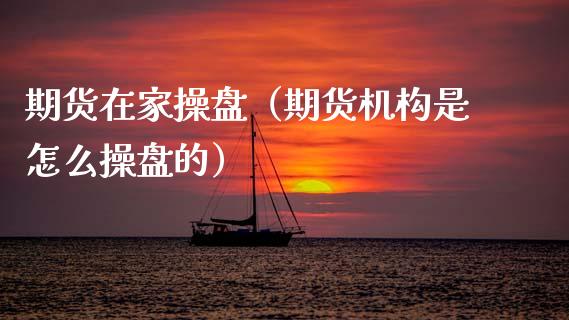 期货在家操盘（期货机构是怎么操盘的）