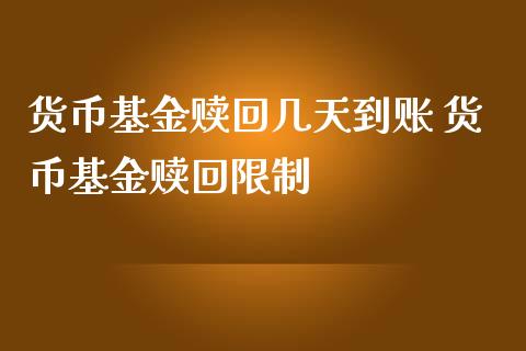 货币基金赎回几天到账 货币基金赎回限制