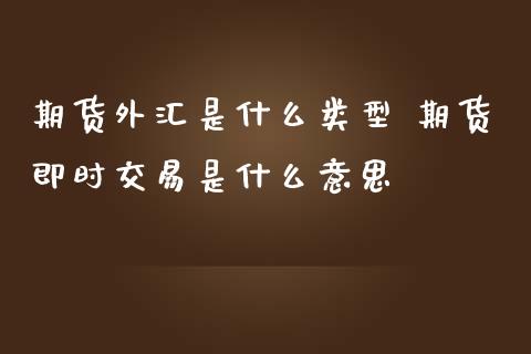 期货外汇是什么类型 期货即时交易是什么意思