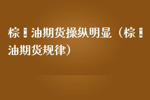 棕榈油期货操纵明显（棕榈油期货规律）