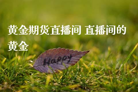 黄金期货直播间 直播间的黄金