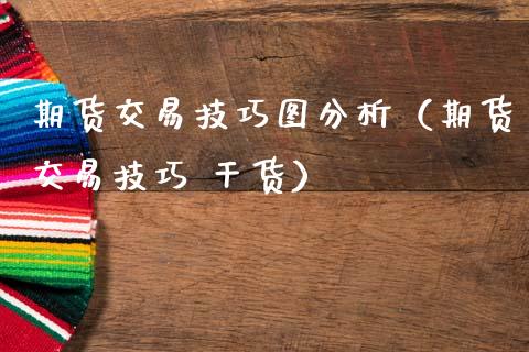 期货交易技巧图分析（期货交易技巧 干货）