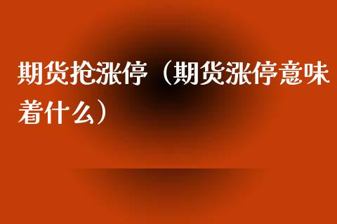 期货抢涨停（期货涨停意味着什么）