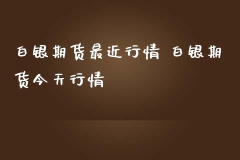 白银期货最近行情 白银期货今天行情
