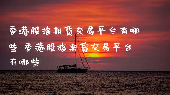 香港股指期货交易平台有哪些 香港股指期货交易平台有哪些
