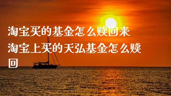 淘宝买的基金怎么赎回来 淘宝上买的天弘基金怎么赎回