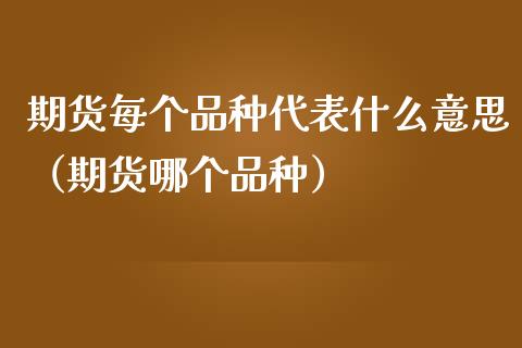 期货每个品种代表什么意思（期货哪个品种）