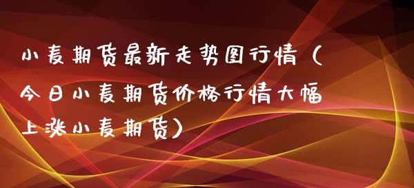 小麦期货最新走势图行情（今日小麦期货价格行情大幅上涨小麦期货）