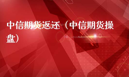 中信期货返还（中信期货操盘）