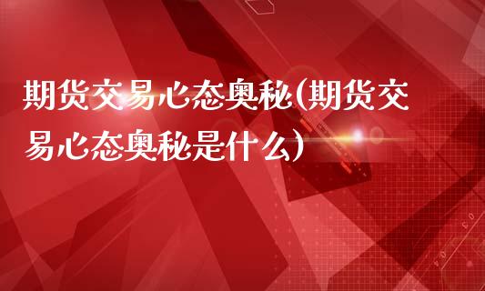 期货交易心态奥秘(期货交易心态奥秘是什么)