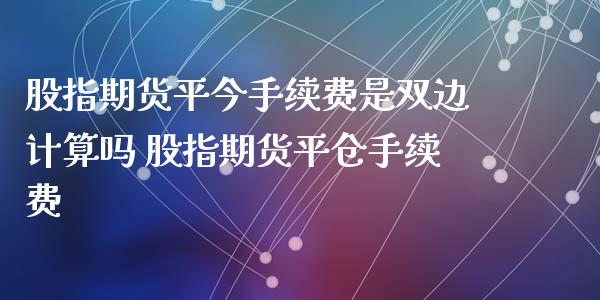 股指期货平今手续费是双边计算吗 股指期货平仓手续费_理财百科_第1张_宇龙理财网 股指期货平今手续费是双边计算吗 股指期货平仓手续费_https://www.dglong8.com_理财百科_第1张