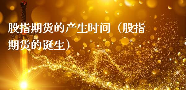 股指期货的产生时间（股指期货的诞生）
