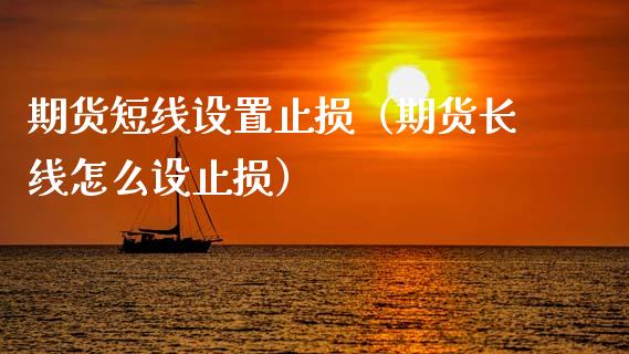 期货短线设置止损（期货长线怎么设止损）