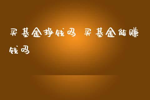 买基金挣钱吗 买基金能赚钱吗
