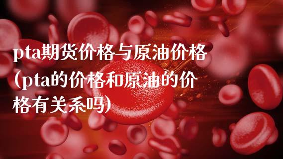pta期货价格与原油价格(pta的价格和原油的价格有关系吗)_期货理财_第1张_宇龙理财网 pta期货价格与原油价格(pta的价格和原油的价格有关系吗)_https://www.dglong8.com_期货理财_第1张