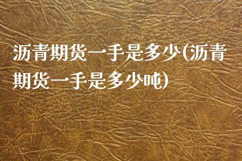 沥青期货一手是多少(沥青期货一手是多少吨)