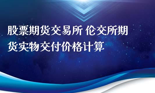 股票期货交易所 伦交所期货实物交付价格计算