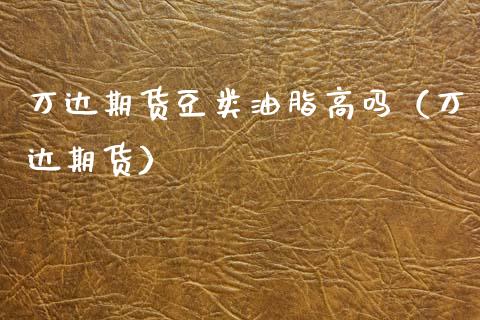 万达期货豆类油脂高吗（万达期货）