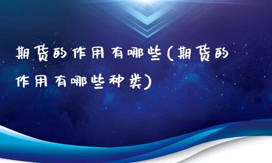 期货的作用有哪些(期货的作用有哪些种类)