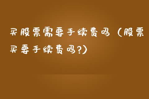 买股票需要手续费吗（股票买要手续费吗?）