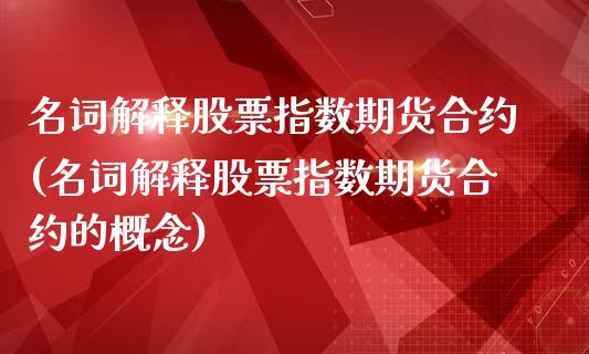 名词解释股票指数期货合约(名词解释股票指数期货合约的概念)