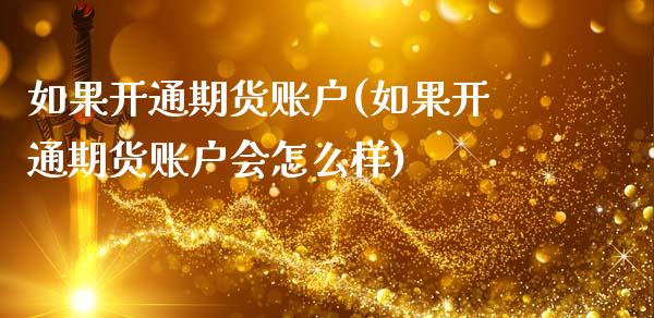 如果开通期货账户(如果开通期货账户会怎么样)