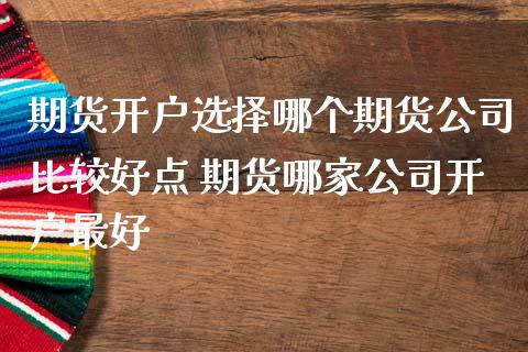 期货开户选择哪个期货公司比较好点 期货哪家公司开户最好_https://www.dglong8.com_理财百科_第1张