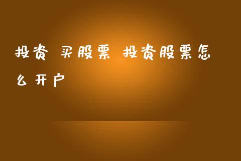 投资 买股票 投资股票怎么开户