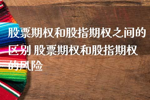 股票期权和股指期权之间的区别 股票期权和股指期权的风险_https://www.dglong8.com_内盘期货_第1张