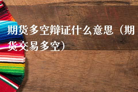 期货多空辩证什么意思（期货交易多空）