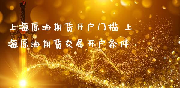 上海原油期货开户门槛 上海原油期货交易开户条件_财经要闻_第1张_宇龙理财网 上海原油期货开户门槛 上海原油期货交易开户条件_https://www.dglong8.com_财经要闻_第1张