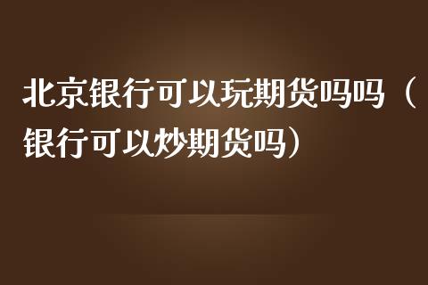 银行可以玩期货吗吗（银行可以炒期货吗）