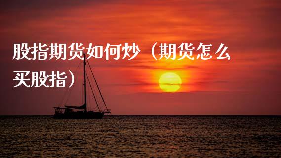 股指期货如何炒（期货怎么买股指）