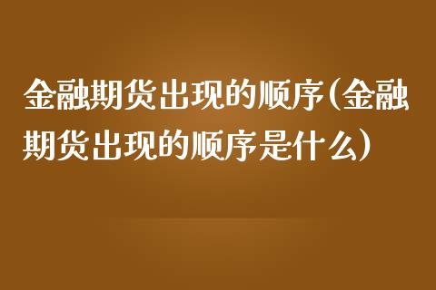 金融期货出现的顺序(金融期货出现的顺序是什么)