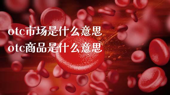 otc市场是什么意思  otc商品是什么意思_https://www.dglong8.com_股票理财_第1张