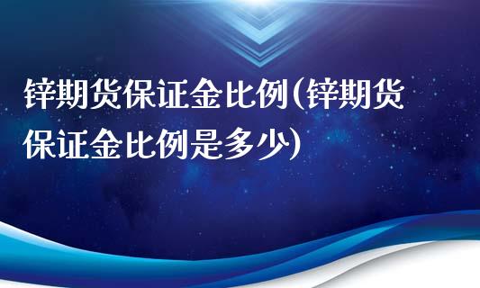 锌期货保证金比例(锌期货保证金比例是多少)