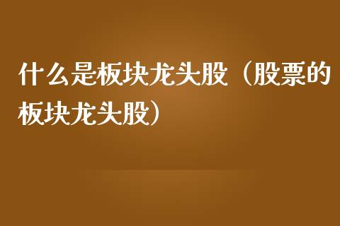 什么是板块龙头股（股票的板块龙头股）