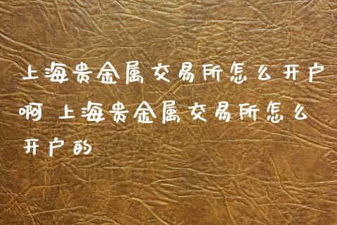 上海贵金属交易所怎么开户啊 上海贵金属交易所怎么开户的_财经要闻_第1张_宇龙理财网 上海贵金属交易所怎么开户啊 上海贵金属交易所怎么开户的_https://www.dglong8.com_财经要闻_第1张