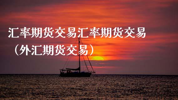 汇率期货交易汇率期货交易（外汇期货交易）