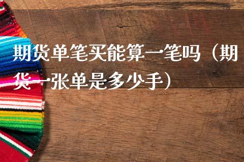 期货单笔买能算一笔吗（期货一张单是多少手）