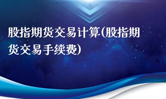 股指期货交易计算(股指期货交易手续费)