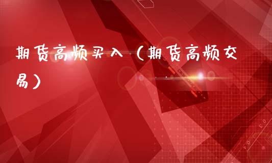 期货高频买入（期货高频交易）