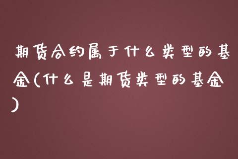 期货合约属于什么类型的基金(什么是期货类型的基金)