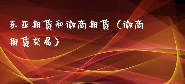 东亚期货和徽商期货（徽商期货交易）
