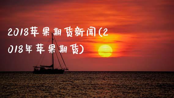 2018苹果期货新闻(2018年苹果期货)
