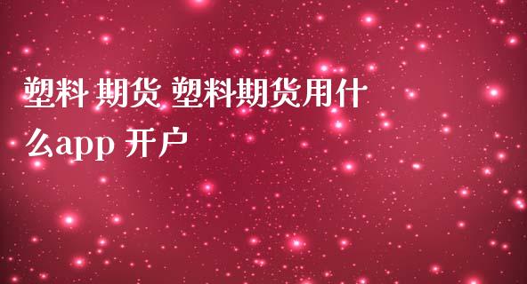 塑料 期货 塑料期货用什么app 开户