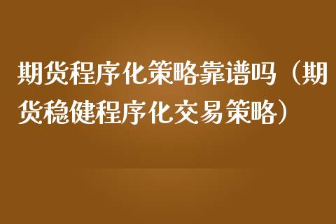 期货程序化策略靠（期货稳健程序化交易策略）
