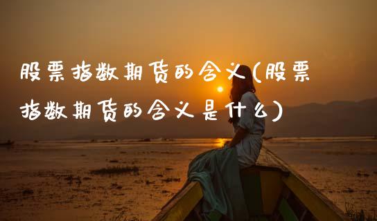 股票指数期货的含义(股票指数期货的含义是什么)