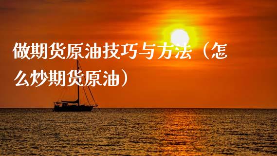 做期货原油技巧与方法（怎么炒期货原油）
